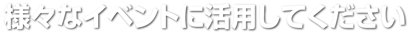 さまざまなイベントに活用してください